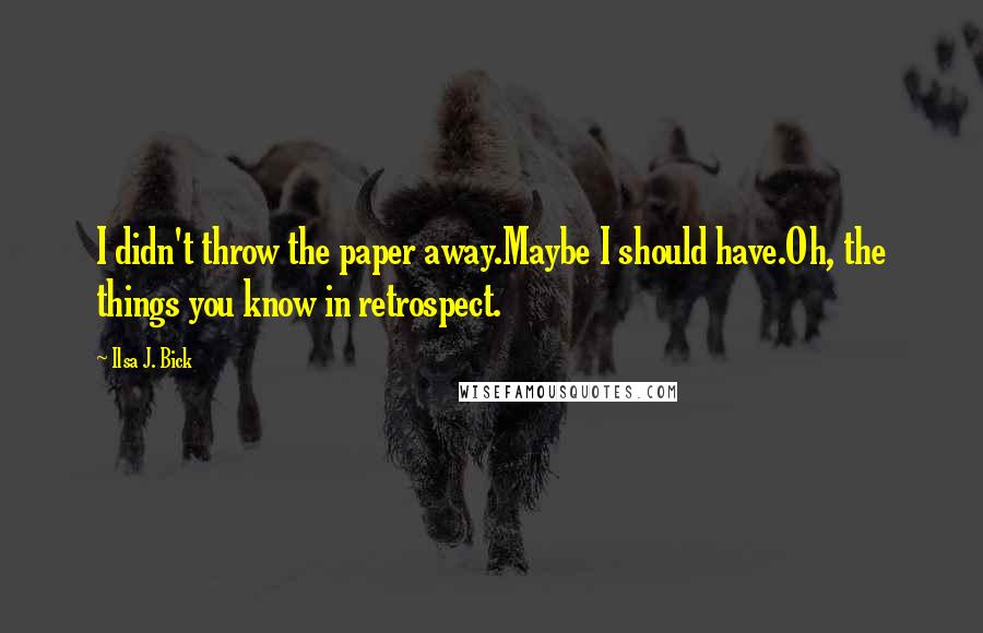 Ilsa J. Bick Quotes: I didn't throw the paper away.Maybe I should have.Oh, the things you know in retrospect.