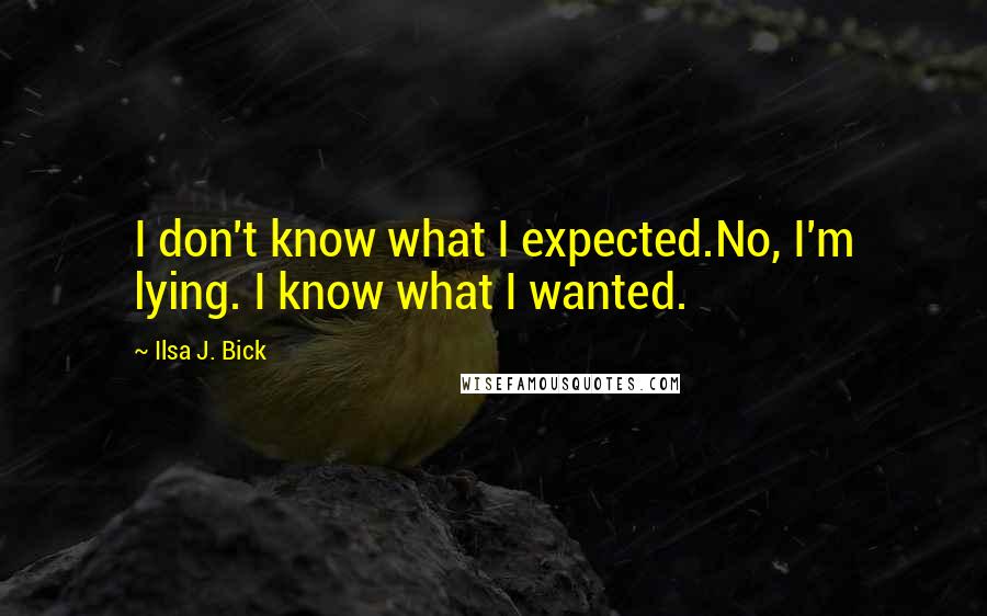 Ilsa J. Bick Quotes: I don't know what I expected.No, I'm lying. I know what I wanted.