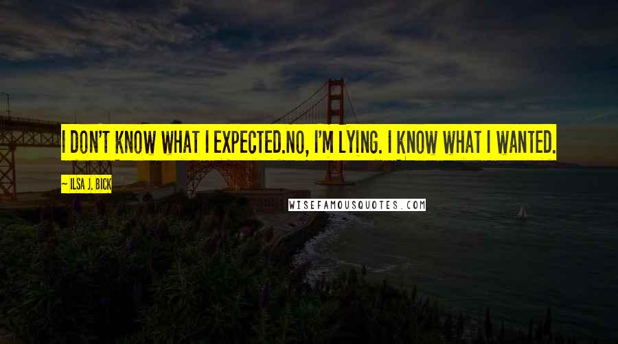Ilsa J. Bick Quotes: I don't know what I expected.No, I'm lying. I know what I wanted.