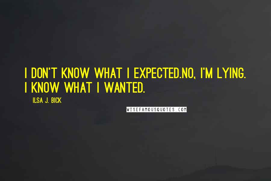 Ilsa J. Bick Quotes: I don't know what I expected.No, I'm lying. I know what I wanted.
