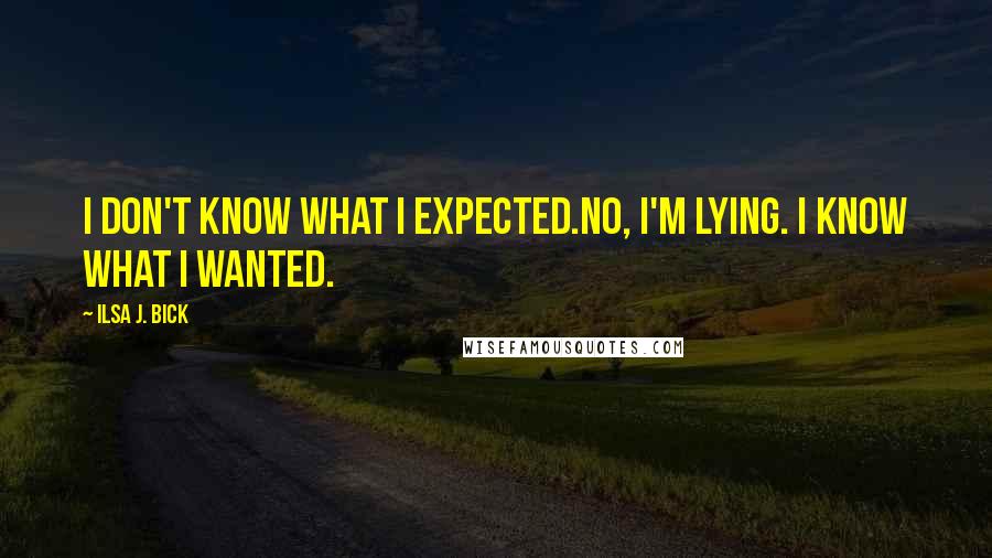 Ilsa J. Bick Quotes: I don't know what I expected.No, I'm lying. I know what I wanted.