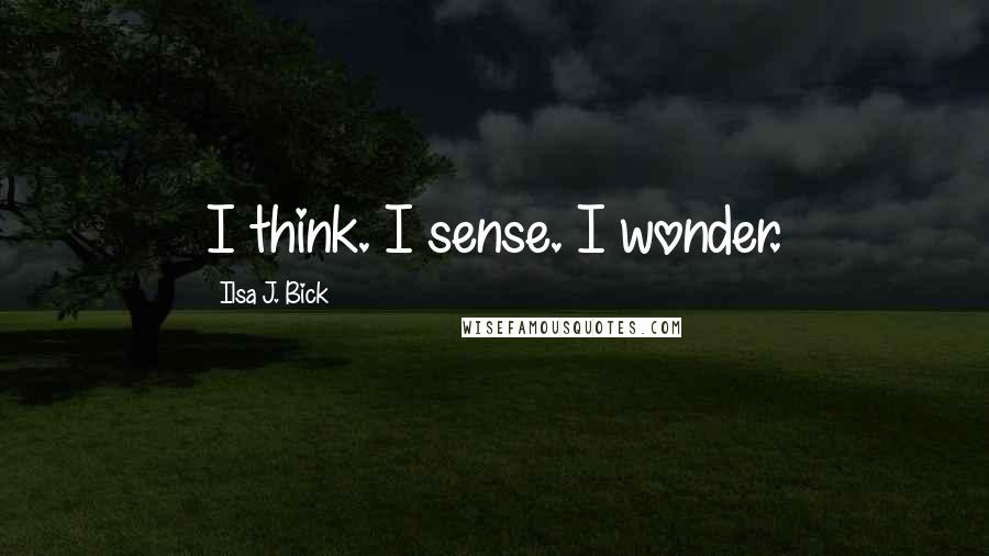 Ilsa J. Bick Quotes: I think. I sense. I wonder.
