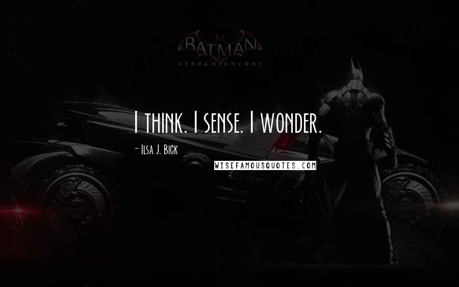 Ilsa J. Bick Quotes: I think. I sense. I wonder.