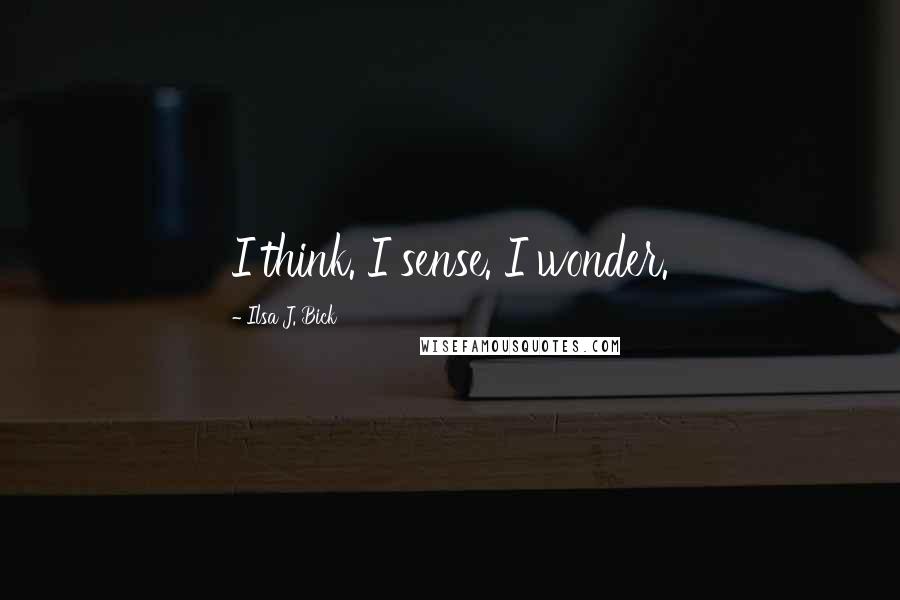 Ilsa J. Bick Quotes: I think. I sense. I wonder.