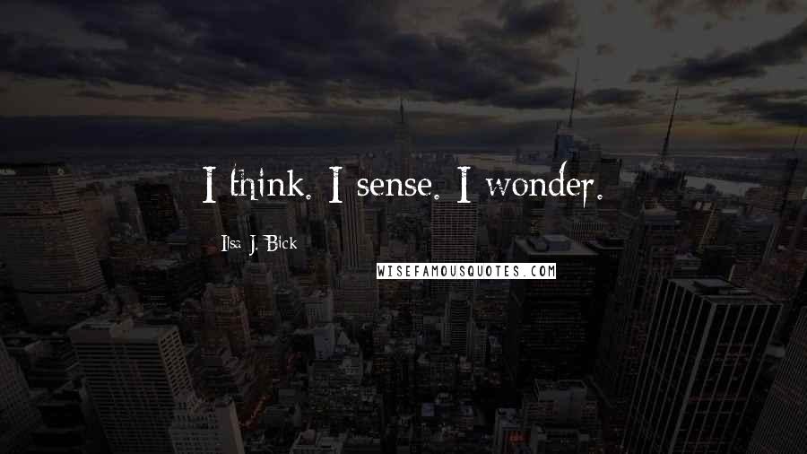 Ilsa J. Bick Quotes: I think. I sense. I wonder.