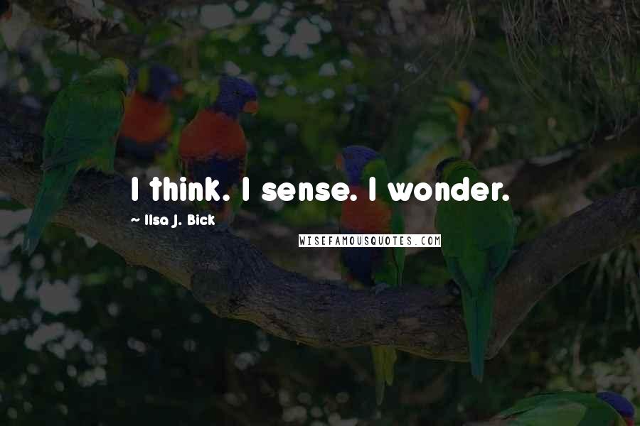 Ilsa J. Bick Quotes: I think. I sense. I wonder.