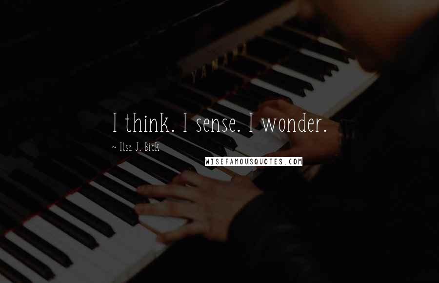 Ilsa J. Bick Quotes: I think. I sense. I wonder.