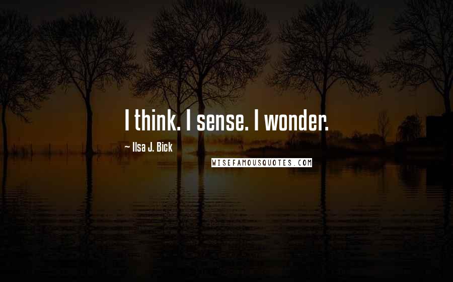 Ilsa J. Bick Quotes: I think. I sense. I wonder.
