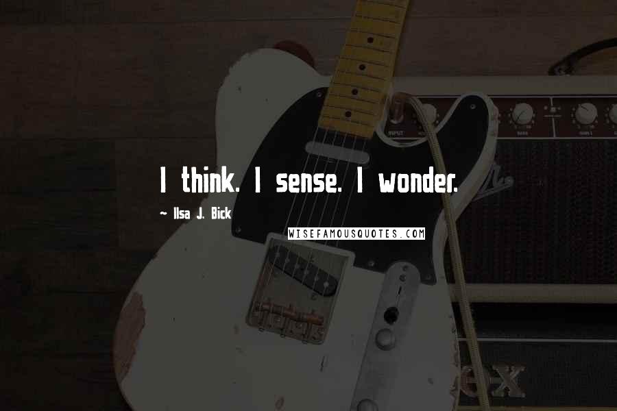Ilsa J. Bick Quotes: I think. I sense. I wonder.
