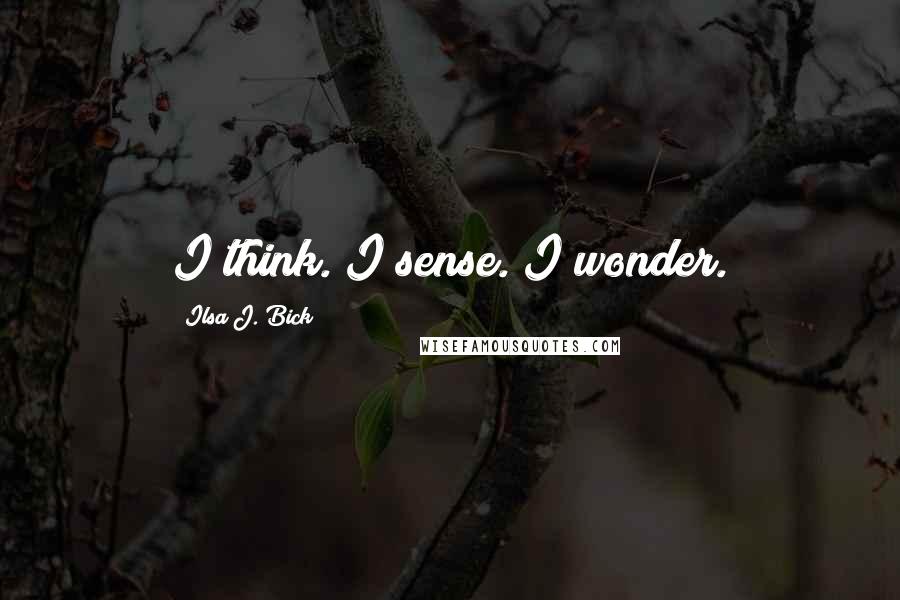 Ilsa J. Bick Quotes: I think. I sense. I wonder.
