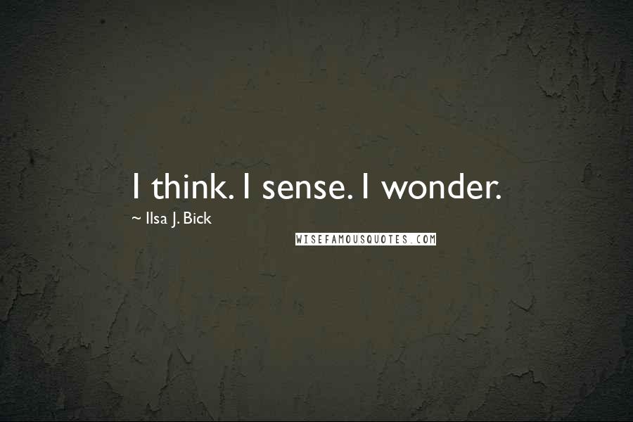 Ilsa J. Bick Quotes: I think. I sense. I wonder.