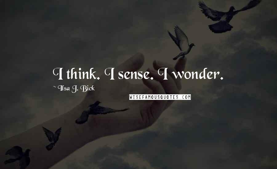 Ilsa J. Bick Quotes: I think. I sense. I wonder.