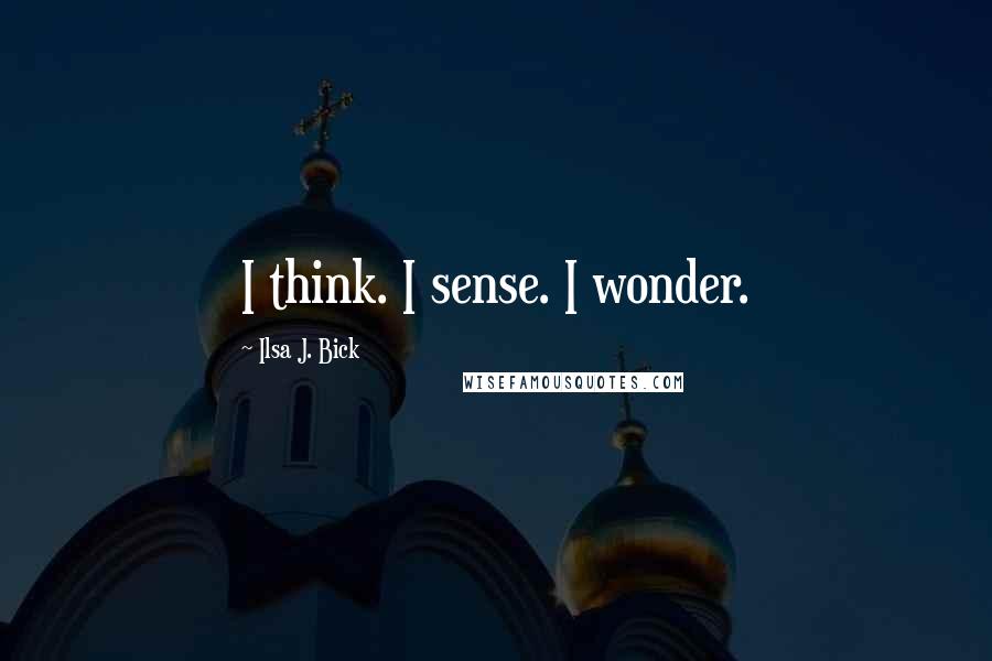 Ilsa J. Bick Quotes: I think. I sense. I wonder.