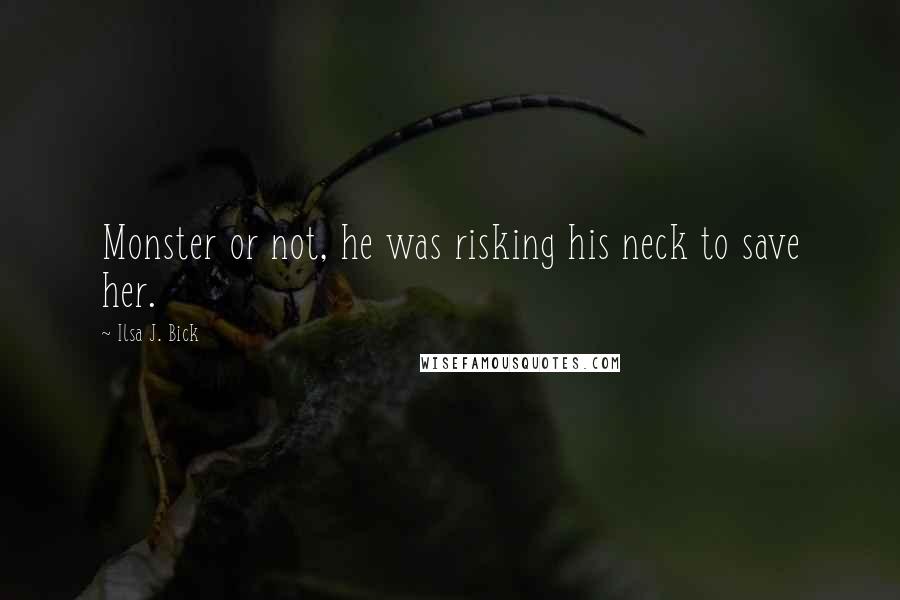 Ilsa J. Bick Quotes: Monster or not, he was risking his neck to save her.