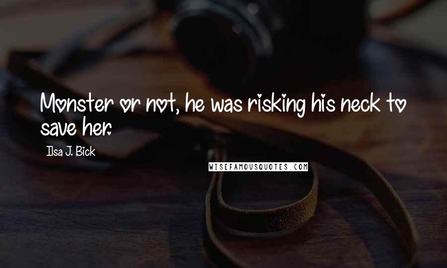 Ilsa J. Bick Quotes: Monster or not, he was risking his neck to save her.
