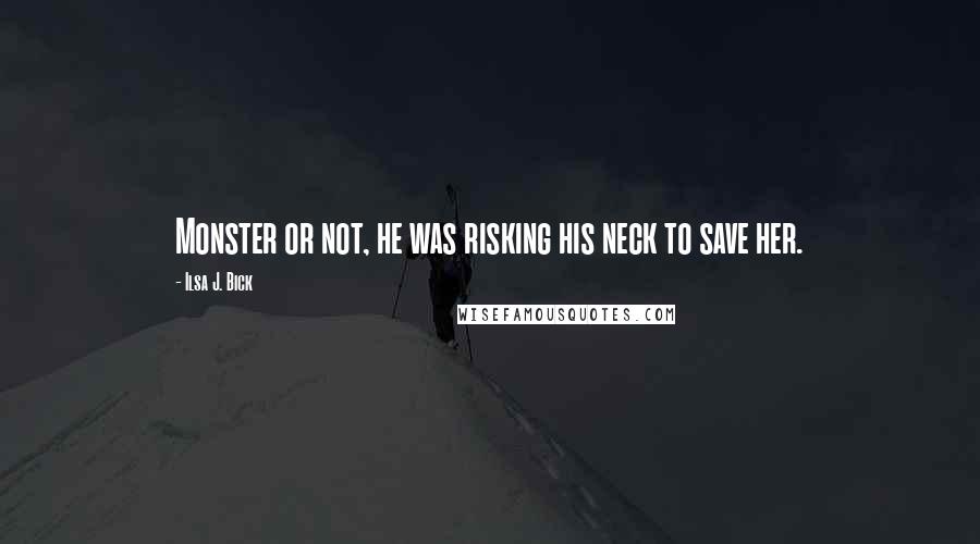 Ilsa J. Bick Quotes: Monster or not, he was risking his neck to save her.