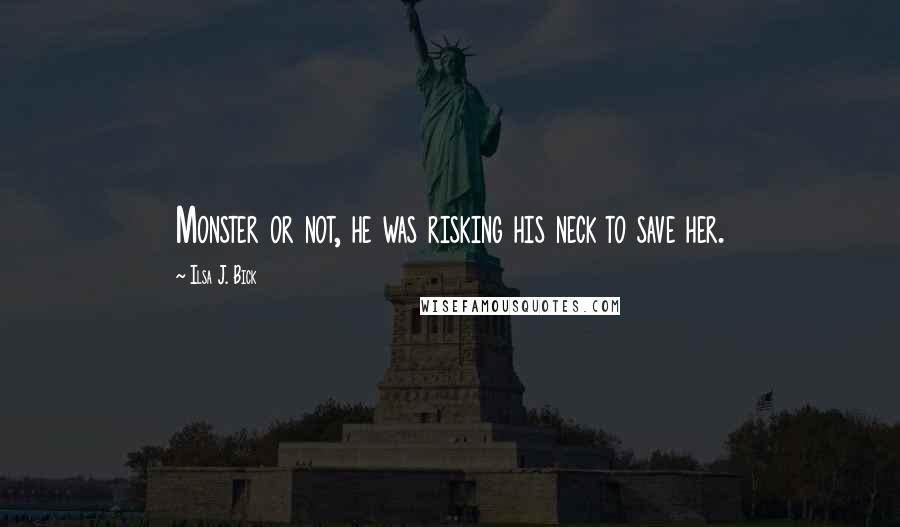 Ilsa J. Bick Quotes: Monster or not, he was risking his neck to save her.