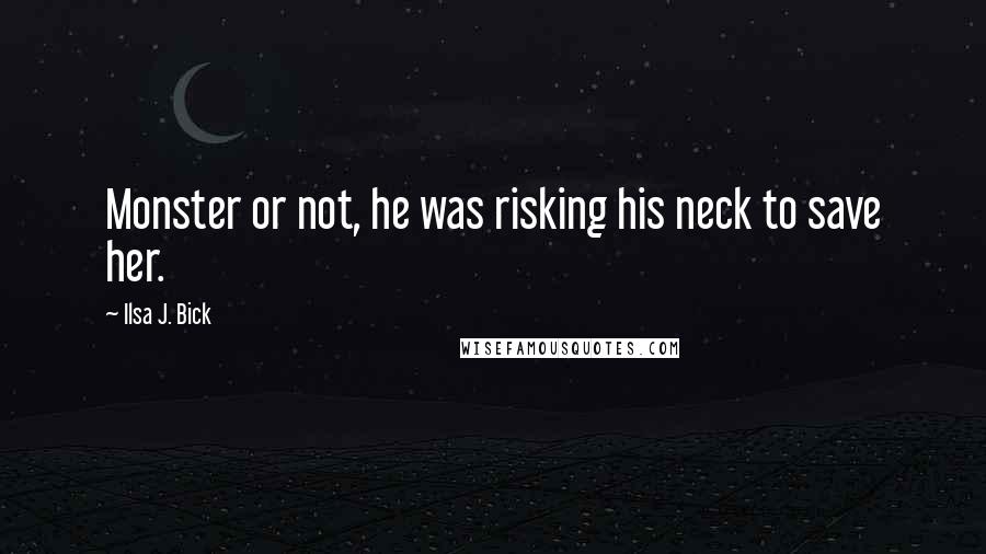 Ilsa J. Bick Quotes: Monster or not, he was risking his neck to save her.