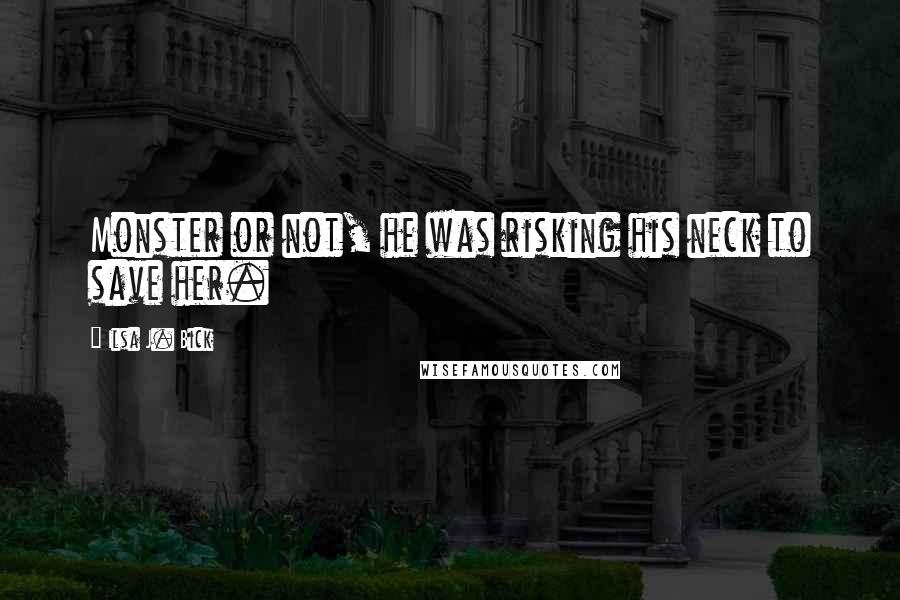 Ilsa J. Bick Quotes: Monster or not, he was risking his neck to save her.