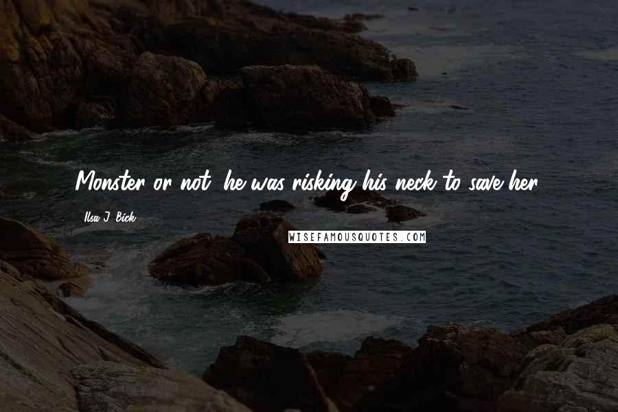 Ilsa J. Bick Quotes: Monster or not, he was risking his neck to save her.