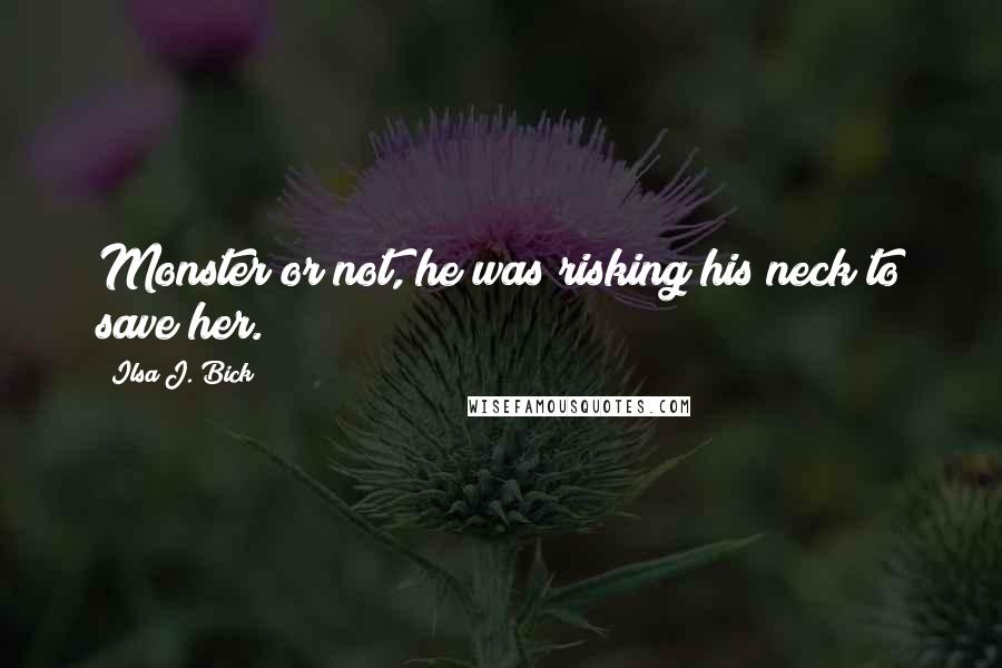 Ilsa J. Bick Quotes: Monster or not, he was risking his neck to save her.