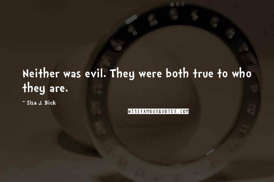 Ilsa J. Bick Quotes: Neither was evil. They were both true to who they are.