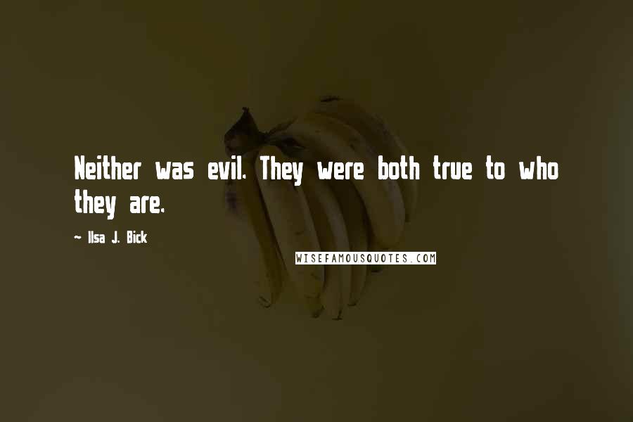 Ilsa J. Bick Quotes: Neither was evil. They were both true to who they are.