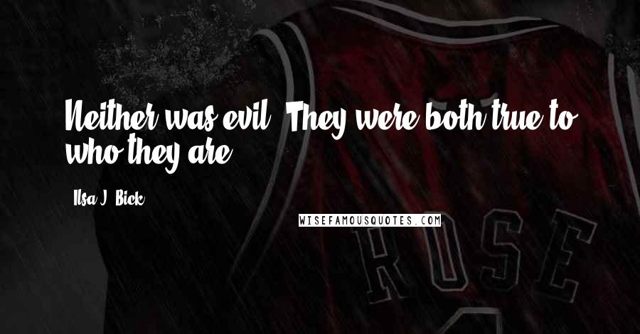 Ilsa J. Bick Quotes: Neither was evil. They were both true to who they are.