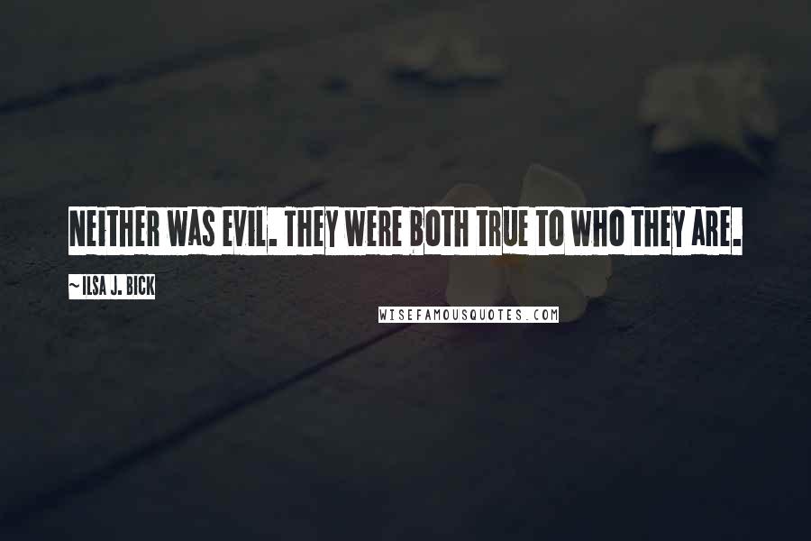 Ilsa J. Bick Quotes: Neither was evil. They were both true to who they are.