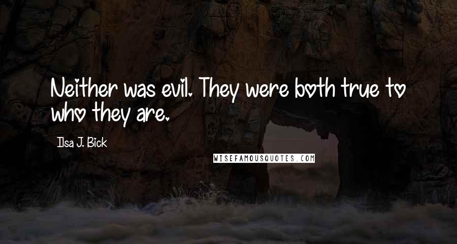 Ilsa J. Bick Quotes: Neither was evil. They were both true to who they are.