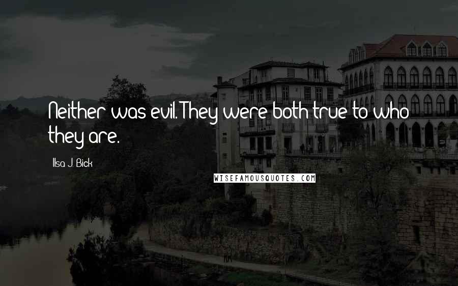 Ilsa J. Bick Quotes: Neither was evil. They were both true to who they are.