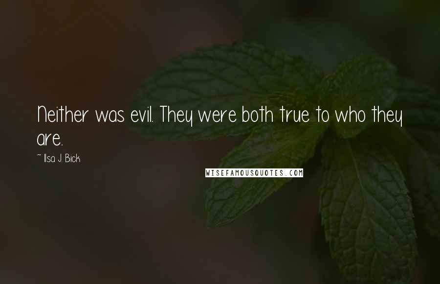 Ilsa J. Bick Quotes: Neither was evil. They were both true to who they are.