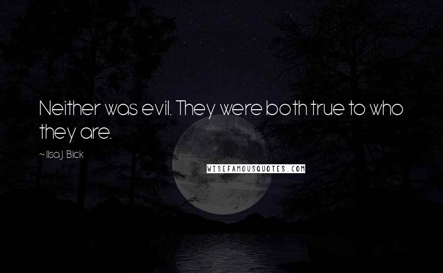 Ilsa J. Bick Quotes: Neither was evil. They were both true to who they are.