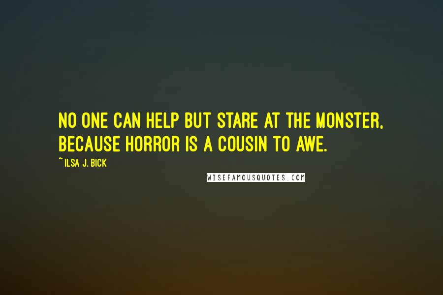 Ilsa J. Bick Quotes: No one can help but stare at the monster, because horror is a cousin to awe.