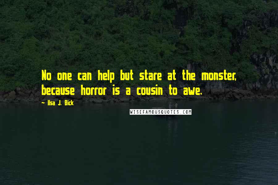 Ilsa J. Bick Quotes: No one can help but stare at the monster, because horror is a cousin to awe.