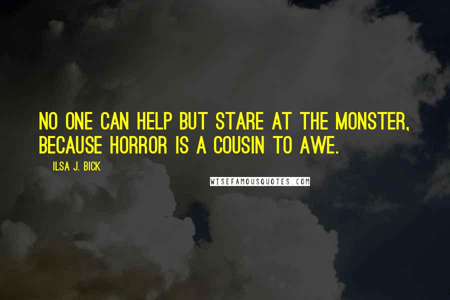 Ilsa J. Bick Quotes: No one can help but stare at the monster, because horror is a cousin to awe.