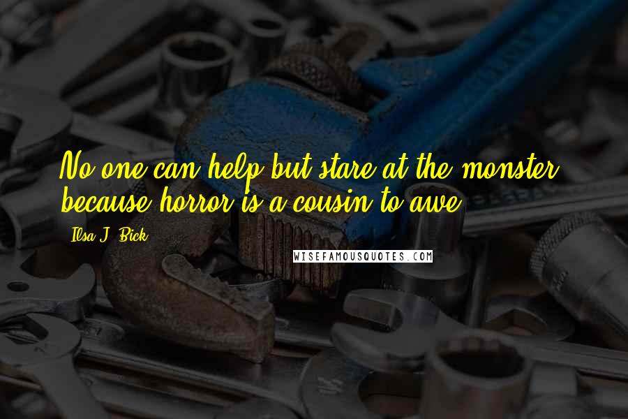 Ilsa J. Bick Quotes: No one can help but stare at the monster, because horror is a cousin to awe.