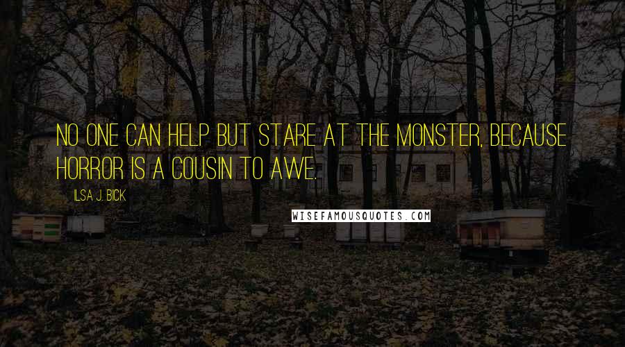 Ilsa J. Bick Quotes: No one can help but stare at the monster, because horror is a cousin to awe.
