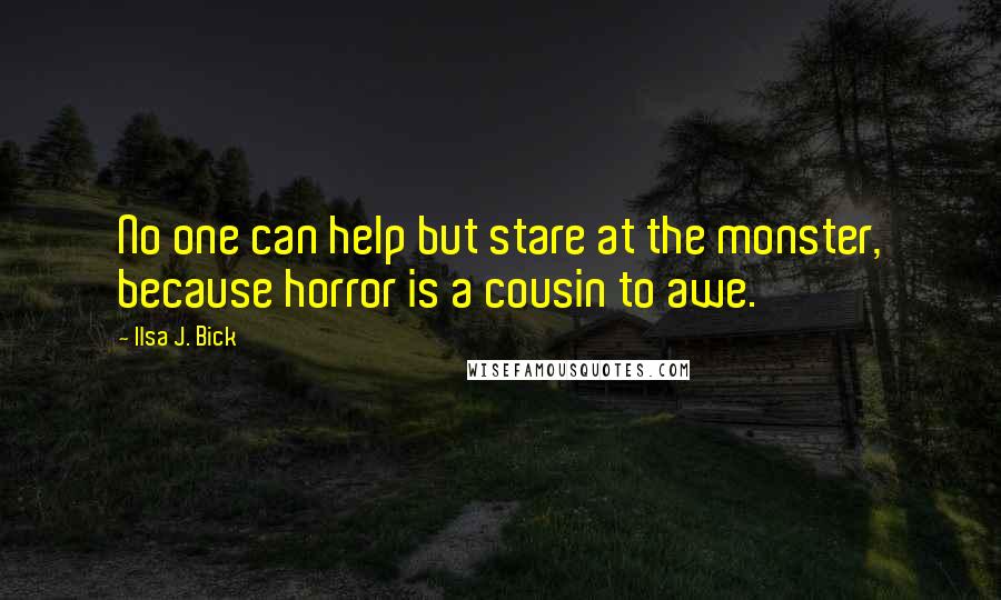 Ilsa J. Bick Quotes: No one can help but stare at the monster, because horror is a cousin to awe.