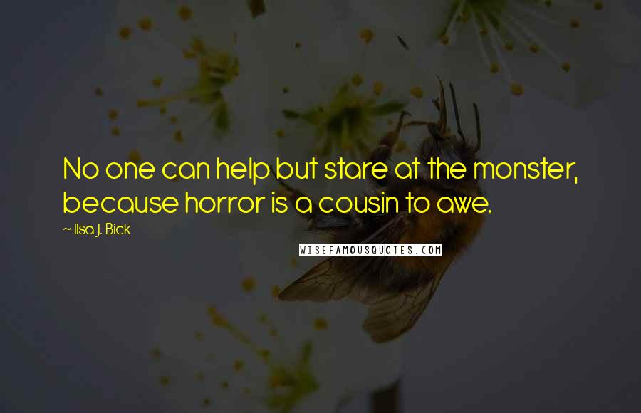 Ilsa J. Bick Quotes: No one can help but stare at the monster, because horror is a cousin to awe.