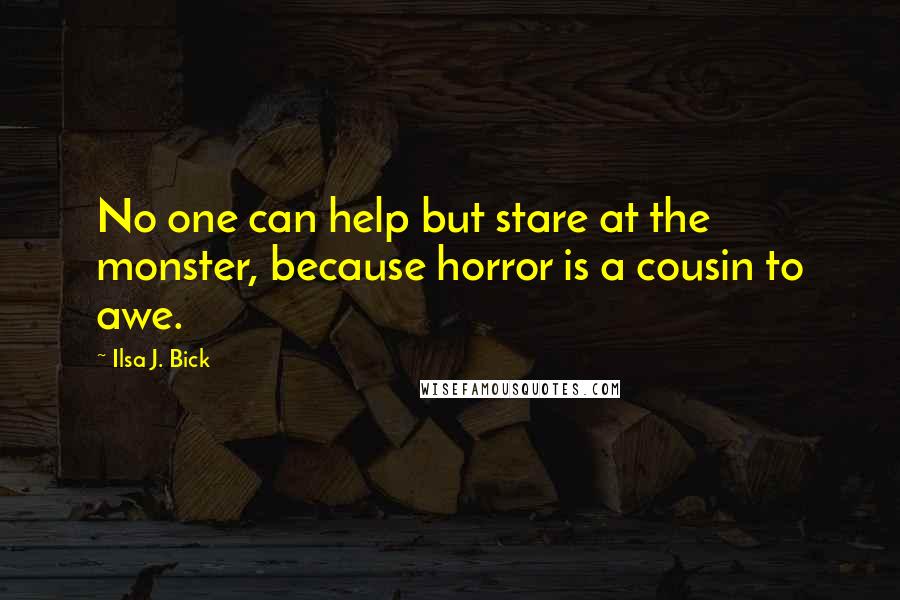 Ilsa J. Bick Quotes: No one can help but stare at the monster, because horror is a cousin to awe.