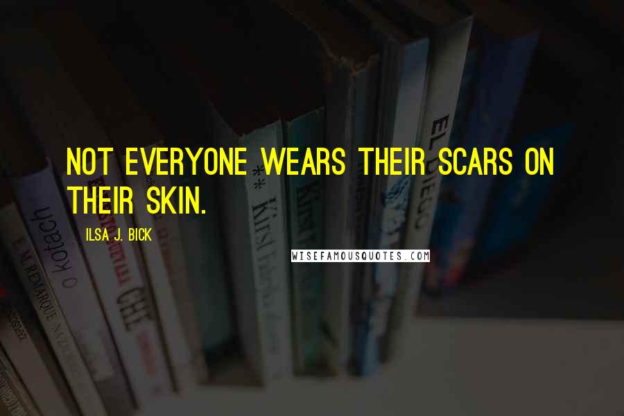 Ilsa J. Bick Quotes: Not everyone wears their scars on their skin.