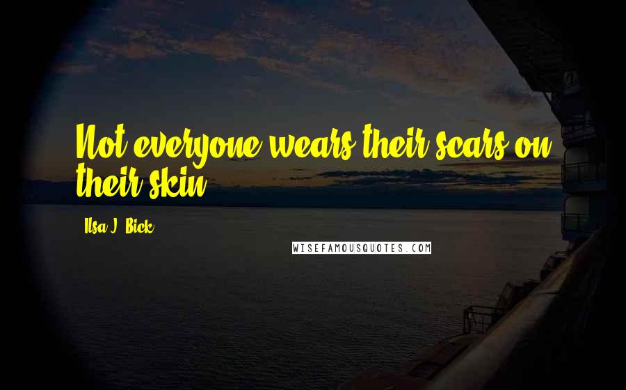 Ilsa J. Bick Quotes: Not everyone wears their scars on their skin.