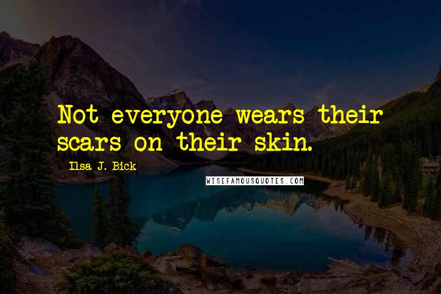 Ilsa J. Bick Quotes: Not everyone wears their scars on their skin.