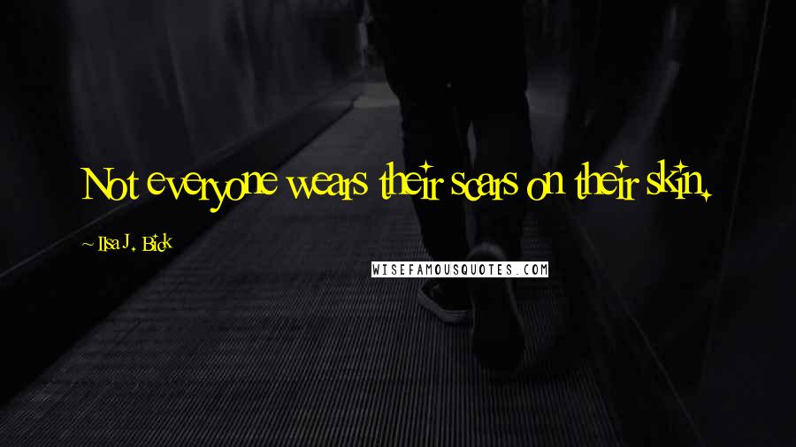 Ilsa J. Bick Quotes: Not everyone wears their scars on their skin.