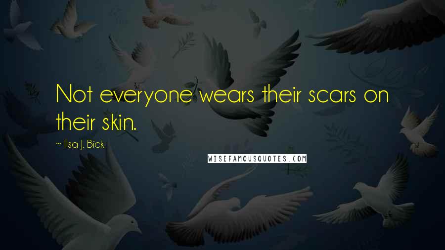Ilsa J. Bick Quotes: Not everyone wears their scars on their skin.