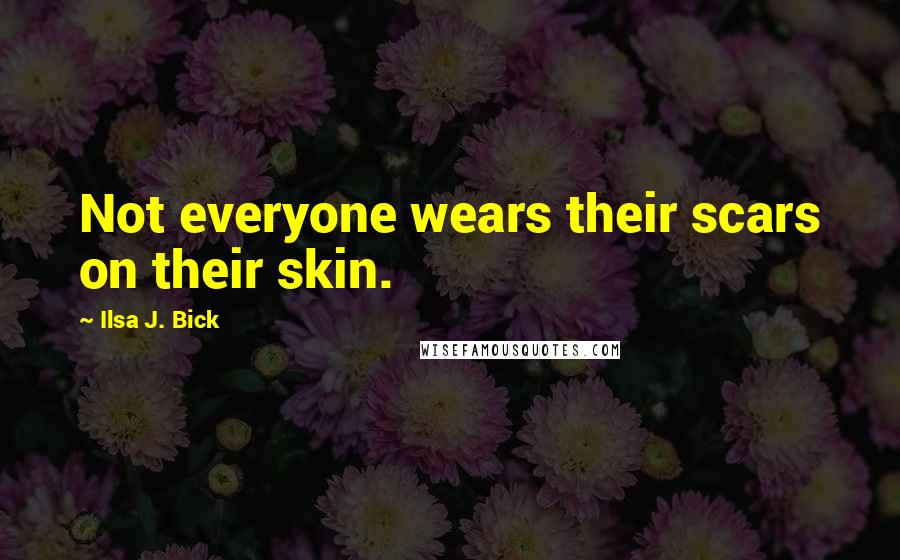 Ilsa J. Bick Quotes: Not everyone wears their scars on their skin.