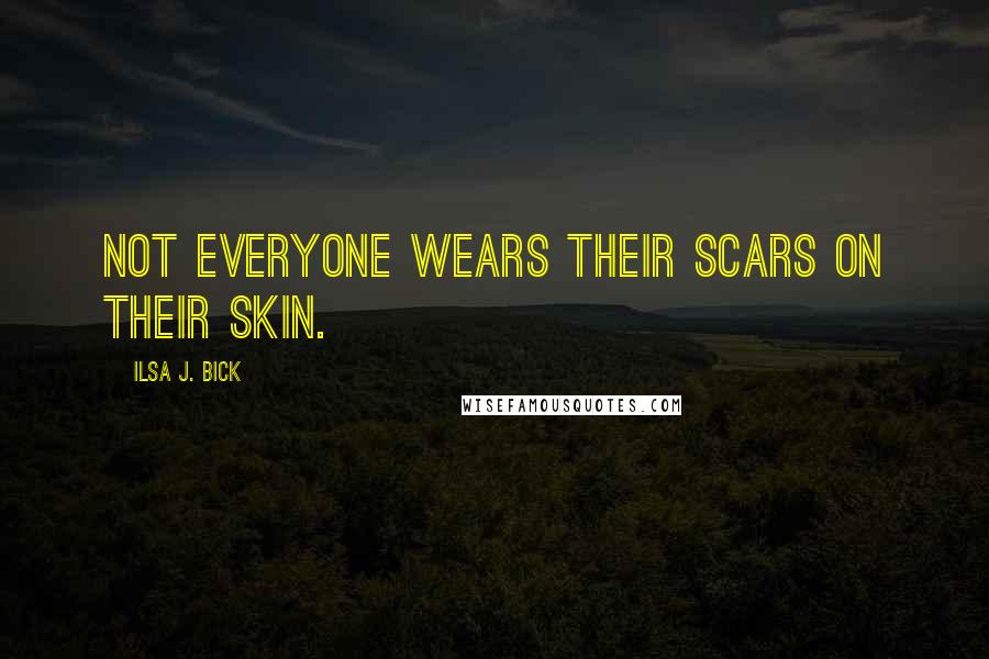 Ilsa J. Bick Quotes: Not everyone wears their scars on their skin.
