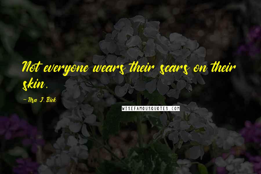 Ilsa J. Bick Quotes: Not everyone wears their scars on their skin.