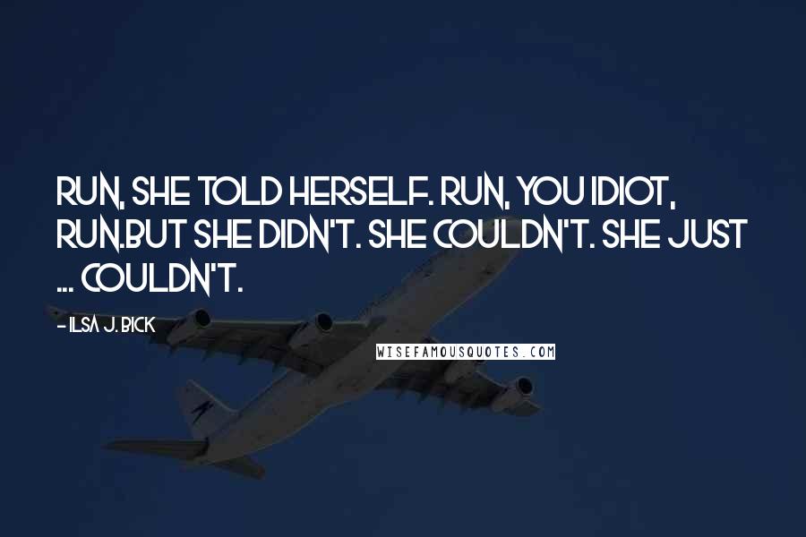 Ilsa J. Bick Quotes: Run, she told herself. Run, you idiot, run.But she didn't. She couldn't. She just ... couldn't.